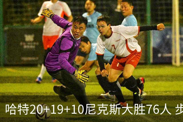 哈特20+19+10尼克斯大胜76人 步行者力克雷霆