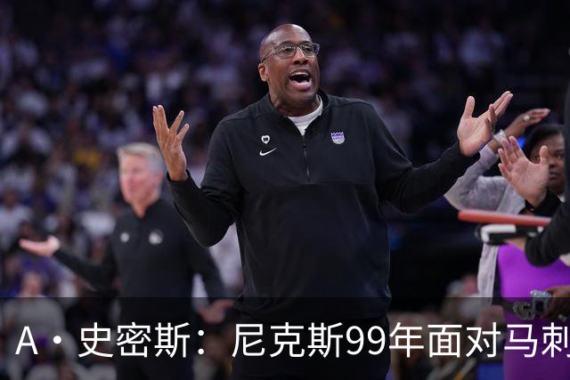 A·史密斯：尼克斯99年面对马刺双塔一点机会没有 但这次不一样